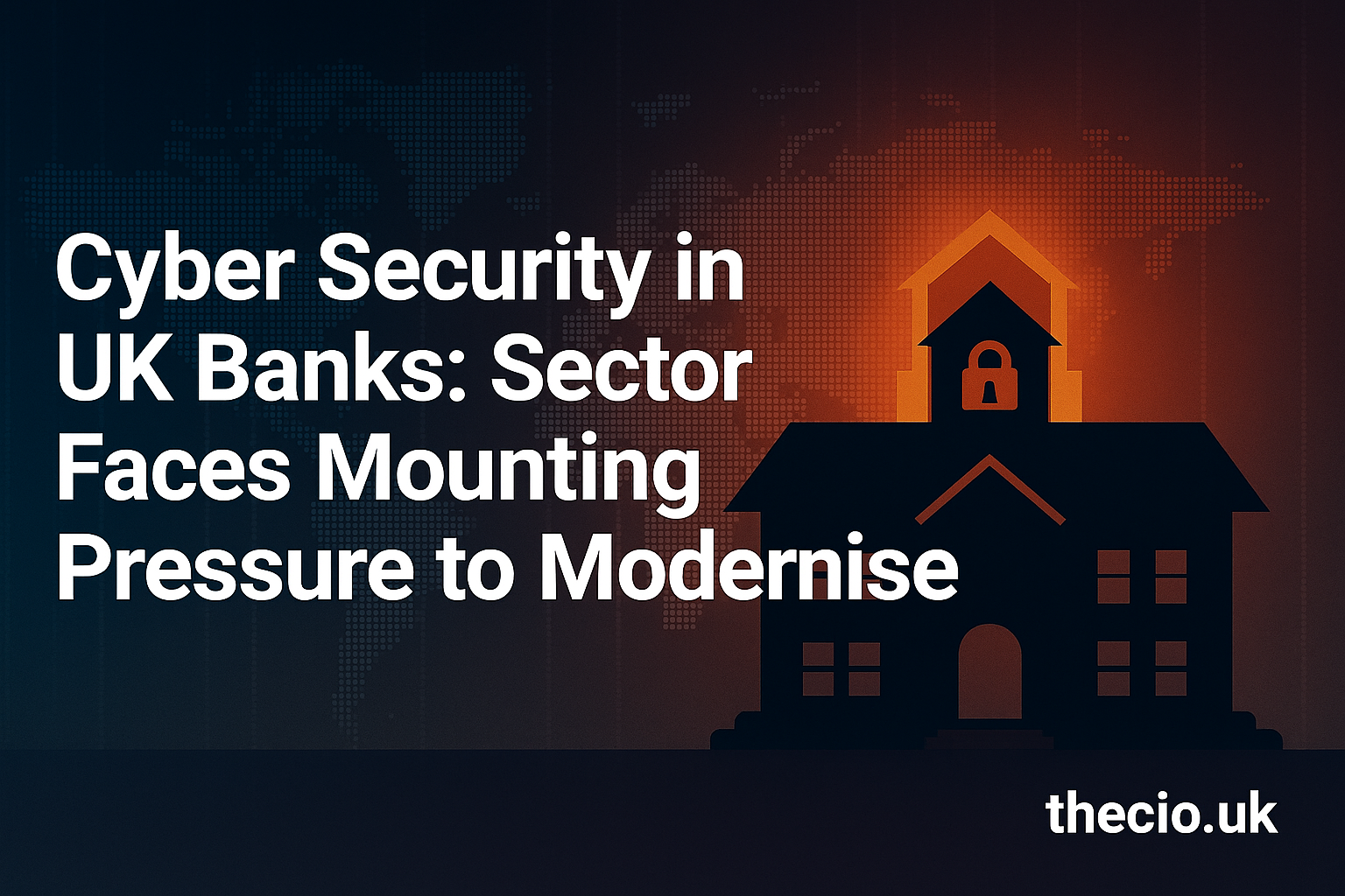 Cyber Security in UK Banks under mounting pressure to modernise