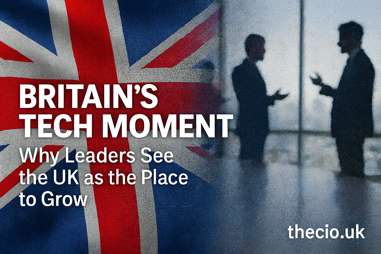 Britain’s Tech Moment: Why Leaders See the UK as the Place to Grow
